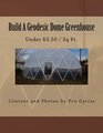 Build A Geodesic Dome Greenhouse: Under $3.50/Sq Ft.