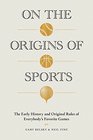 On the Origins of Sports The Early History and Original Rules of Everybody's Favorite Games