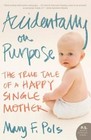 Accidentally on Purpose The True Tale of a Happy Single Mother