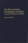 The Restructuring of Romania's Economy A Paradigm of Flexibility and Adaptability