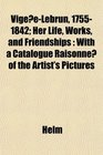 VigeeLebrun 17551842 Her Life Works and Friendships With a Catalogue Raisonne of the Artist's Pictures