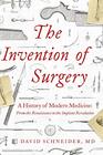 The Invention of Surgery A History of Modern Medicine From the Renaissance to the Implant Revolution