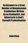 An Answere to a Great Number of Blasphemous Cavillations Written by an Anabaptist and Adversarie to God's Eternall Predestination