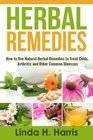 Herbal Remedies How to Use Natural Herbal Remedies to Treat Colds Arthritis and Other Common Illnesses