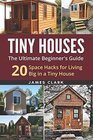 Tiny Houses The Ultimate Beginner's Guide  20 Space Hacks for Living Big in a Tiny House