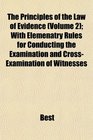 The Principles of the Law of Evidence  With Elemenatry Rules for Conducting the Examination and CrossExamination of Witnesses