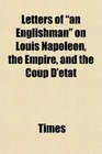 Letters of an Englishman on Louis Napoleon the Empire and the Coup D'tat