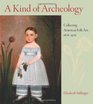 A Kind of Archeology Collecting Folk Art in America 18761976