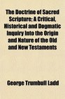 The Doctrine of Sacred Scripture A Critical Historical and Dogmatic Inquiry Into the Origin and Nature of the Old and New Testaments