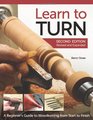 Learn to Turn 2nd Edition Revised and Expanded A Beginner's Guide to Woodturning from Start to Finish