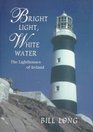 Bright Light White Water The Lighthouses of Ireland