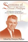 Sermons of Neal Phillips A Collection of Sermons from a Minister of the Gospel