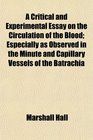 A Critical and Experimental Essay on the Circulation of the Blood Especially as Observed in the Minute and Capillary Vessels of the Batrachia