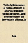 The Early Genealogies of the Cole Families in America  With Some Account of the Descendants of James by