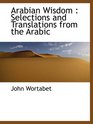 Arabian Wisdom  Selections and Translations from the Arabic