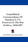 Unpublished Correspondence Of Napoleon I V1 Preserved In The War Archives 18041807