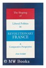 The Shaping of Liberal Politics in Revolutionary France A Comparative Perspective