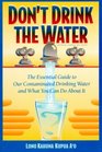 Don't Drink the Water The Essential Guide to Our Contaminated Drinking Water and What You Can Do About It