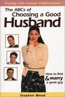 The ABC's of Choosing a Good Husband How to Find and Marry a Great Guy