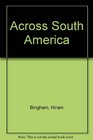 Across South America An Account of a Journey from Buenos Aires to Lima by Way of Potosi with Notes on Brazil Argentina Bolivia Chile a
