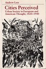 Cities Perceived Urban Society in European and American Thought 18201940