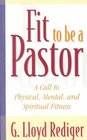 Fit to Be a Pastor A Call to Physical Mental and Spiritual Fitness