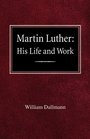 Martin Luther His Life and Work