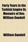 Forty Years in the Turkish Empire Or Memoirs of Rev William Goodell