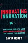 Innovating Innovation Leadership Tools to Make Revolutionary Change Happen for You and Your Business
