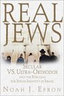 Real Jews Secular Versus UltraOrthodox The Struggle for Jewish Identity in Israel