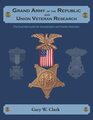 Grand Army of the Republic and Union Veteran Research The Essential Guide for Genealogists and Family Historians