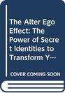 The Alter Ego Effect The Power of Secret Identities to Transform Your Life