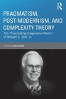 Pragmatism Postmodernism and Complexity Theory The Fascinating Imaginative Realm of William E Doll Jr