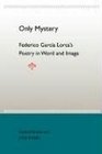 Only Mystery Federico Garcia Lorca's Poetry in Word and Image