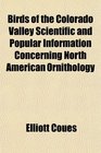 Birds of the Colorado Valley Scientific and Popular Information Concerning North American Ornithology