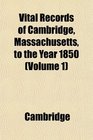 Vital Records of Cambridge Massachusetts to the Year 1850