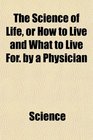 The Science of Life or How to Live and What to Live For by a Physician
