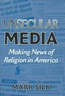 Unsecular Media Making News of Religion in America