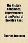 The History Antiquities Improvements of the Parish of Bromley Kent