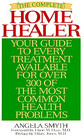 The Complete Home Healer Your Guide to Every Treatment Available for over 300 of the Most Common Health Problems