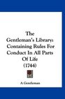 The Gentleman's Library Containing Rules For Conduct In All Parts Of Life