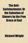 The AntiSatisfactionist Or the Salvation of Sinners by the Free Grace of God