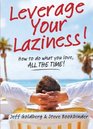 Leverage Your Laziness How to do what you love ALL THE TIME