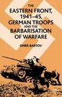 The Eastern Front 194145  German Troops and the Barbarization of Warfare