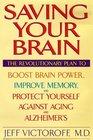 Saving Your Brain  The Revolutionary Plan to Boost Brain Power Improve Memory and Protect Yourself against Aging and Alzheimer's