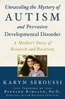 Unraveling the Mystery of Autism and Pervasive Developmental Disorder A Mother's Story of Research and Recovery