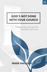 God's Not Done with Your Church Finding Hope and New Life through Replanting