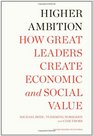 Higher Ambition How Great Leaders Create Economic and Social Value