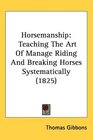 Horsemanship Teaching The Art Of Manage Riding And Breaking Horses Systematically