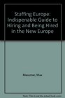 Staffing Europe An Indispensable Guide to Hiring and Being Hired in the New Europe